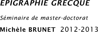 EPIGRAPHIE GRECQUE
Séminaire de master-doctorat
Michèle BRUNET  2012-2013